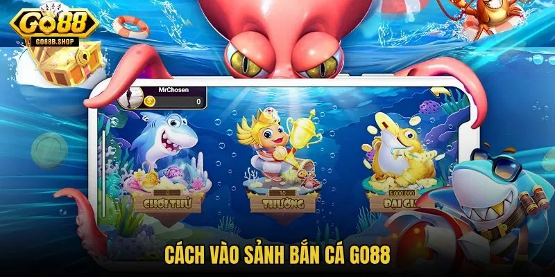 Bắn Cá GO88 cùng lộ trình vào sảnh game